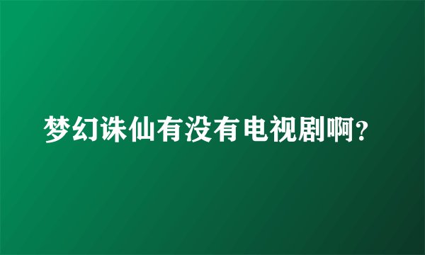 梦幻诛仙有没有电视剧啊？