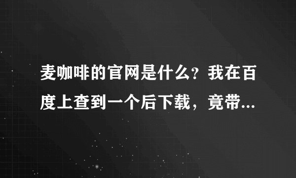 麦咖啡的官网是什么？我在百度上查到一个后下载，竟带着木马！
