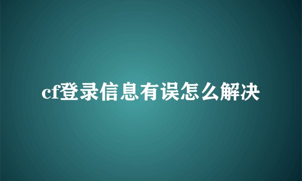 cf登录信息有误怎么解决