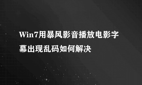 Win7用暴风影音播放电影字幕出现乱码如何解决
