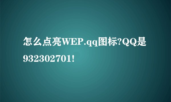 怎么点亮WEP.qq图标?QQ是932302701!