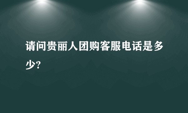 请问贵丽人团购客服电话是多少?