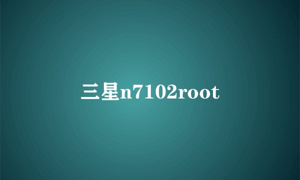 三星n7102root