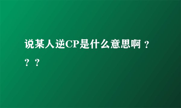 说某人逆CP是什么意思啊 ？？？