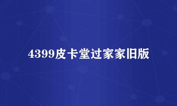 4399皮卡堂过家家旧版