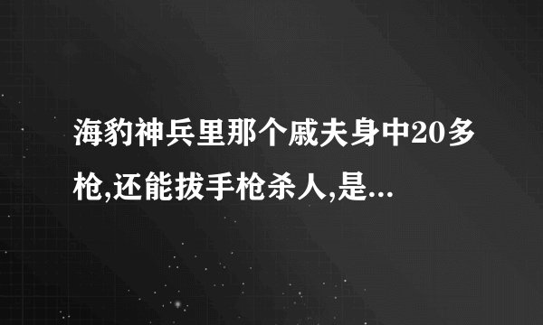 海豹神兵里那个戚夫身中20多枪,还能拔手枪杀人,是真的还是电影夸张