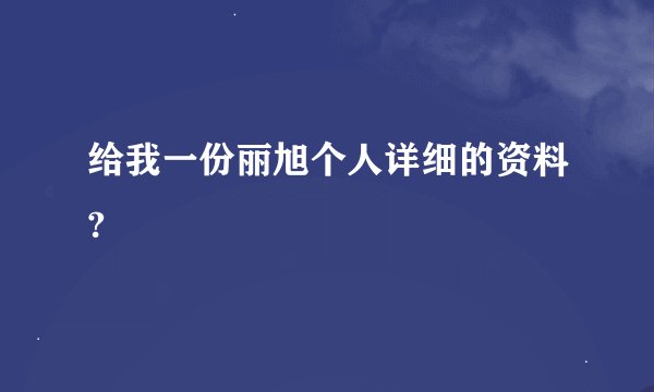 给我一份丽旭个人详细的资料?