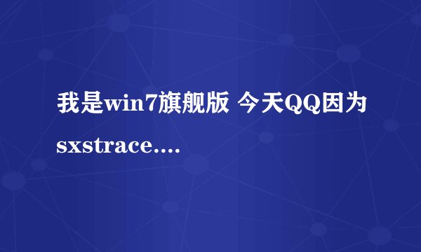 我是win7旗舰版 今天QQ因为sxstrace.exe这个甚么错误打不开了 装了vc++ 2008也没有用 重装QQ也没用