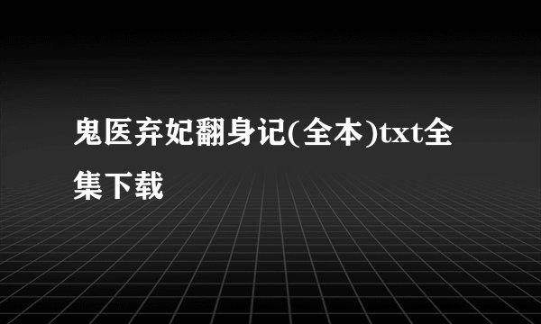 鬼医弃妃翻身记(全本)txt全集下载