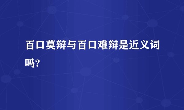 百口莫辩与百口难辩是近义词吗?