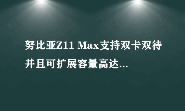 努比亚Z11 Max支持双卡双待并且可扩展容量高达200GB？