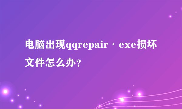 电脑出现qqrepair·exe损坏文件怎么办?