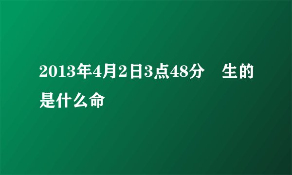 2013年4月2日3点48分岀生的是什么命