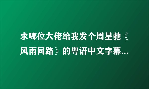 求哪位大佬给我发个周星驰《风雨同路》的粤语中文字幕版。我有国语中字的，但是感觉没有那种韵味