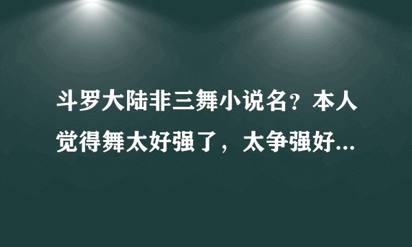 斗罗大陆非三舞小说名？本人觉得舞太好强了，太争强好胜了。女主要有仙气，但狠辣从不心慈手软一个天使