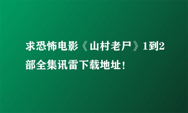 求恐怖电影《山村老尸》1到2部全集讯雷下载地址！