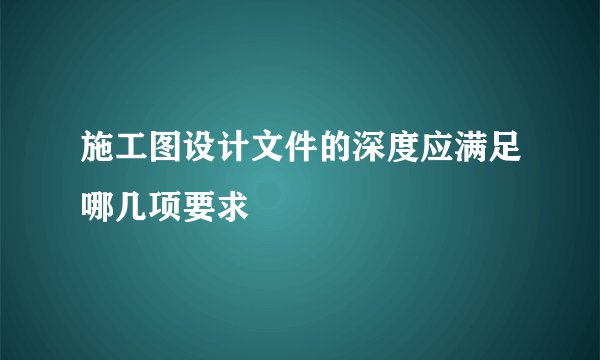 施工图设计文件的深度应满足哪几项要求