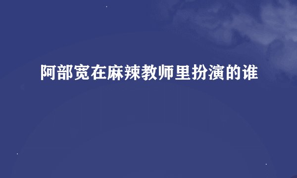 阿部宽在麻辣教师里扮演的谁