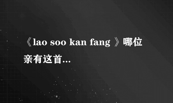 《lao soo kan fang 》哪位亲有这首泰国歌的原版 尼坤唱过的 谢谢了