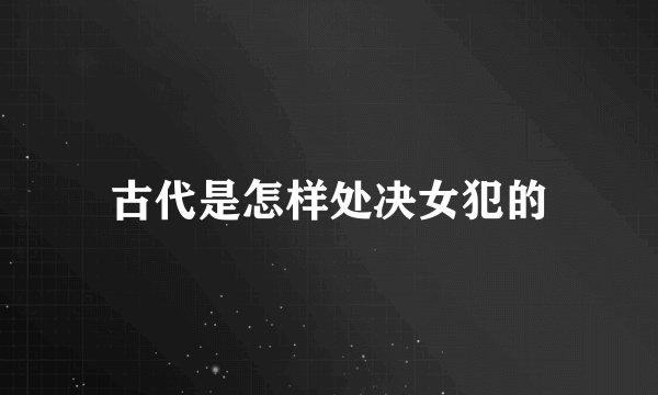 古代是怎样处决女犯的