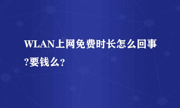 WLAN上网免费时长怎么回事?要钱么？