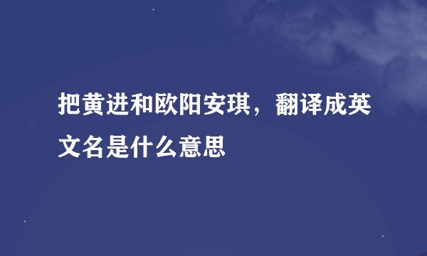 把黄进和欧阳安琪，翻译成英文名是什么意思