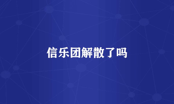信乐团解散了吗