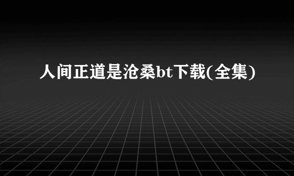 人间正道是沧桑bt下载(全集)