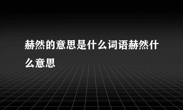 赫然的意思是什么词语赫然什么意思