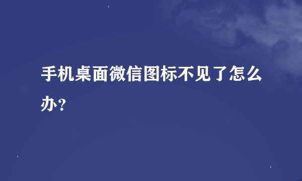 手机桌面微信图标不见了怎么办？