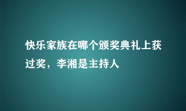 快乐家族在哪个颁奖典礼上获过奖，李湘是主持人