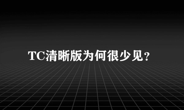 TC清晰版为何很少见？