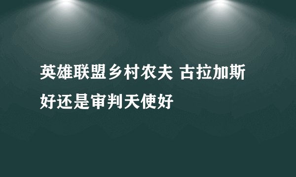 英雄联盟乡村农夫 古拉加斯好还是审判天使好