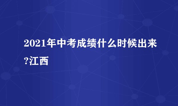 2021年中考成绩什么时候出来?江西