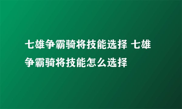 七雄争霸骑将技能选择 七雄争霸骑将技能怎么选择