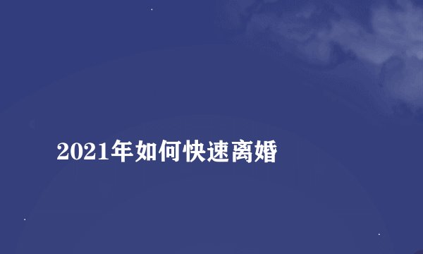 
2021年如何快速离婚

