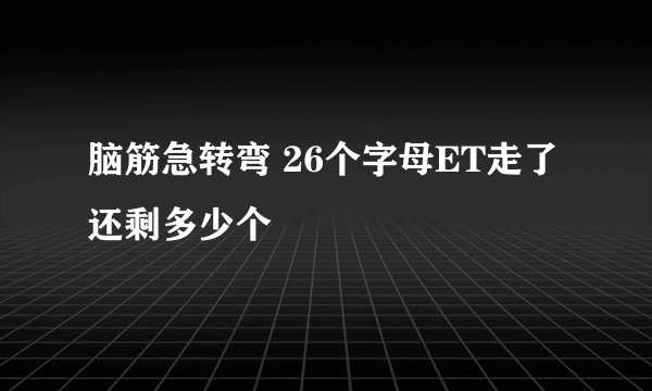 脑筋急转弯 26个字母ET走了还剩多少个