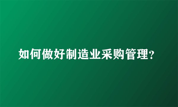 如何做好制造业采购管理？