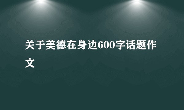 关于美德在身边600字话题作文