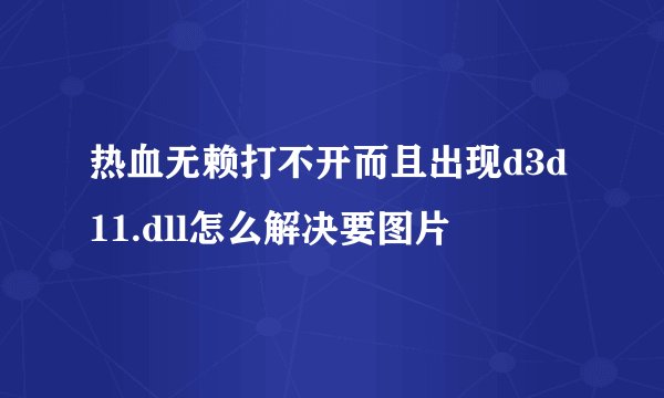 热血无赖打不开而且出现d3d11.dll怎么解决要图片