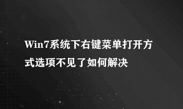Win7系统下右键菜单打开方式选项不见了如何解决