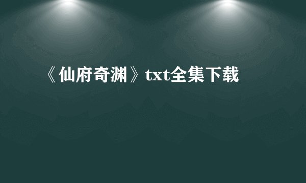 《仙府奇渊》txt全集下载