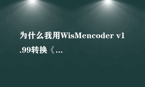 为什么我用WisMencoder v1.99转换《长江七号需要》300分钟