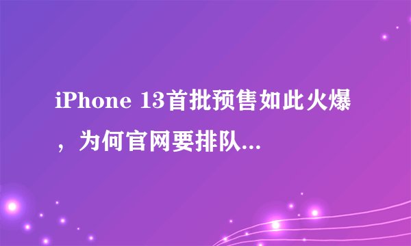 iPhone 13首批预售如此火爆，为何官网要排队到11月才能发货？