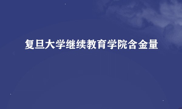 复旦大学继续教育学院含金量
