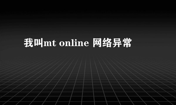 我叫mt online 网络异常