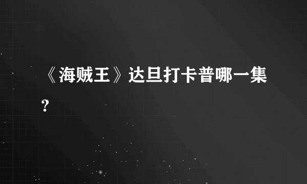 《海贼王》达旦打卡普哪一集?