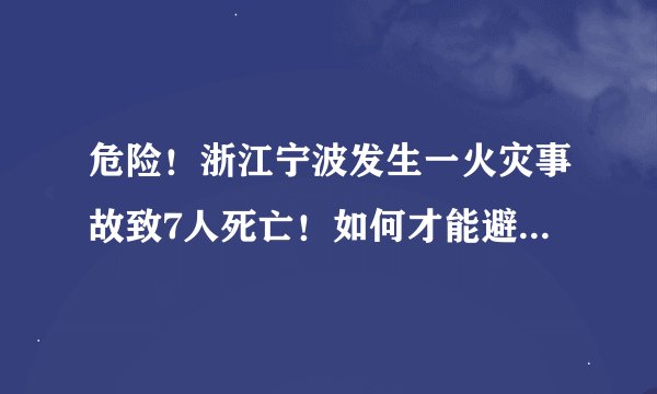 危险！浙江宁波发生一火灾事故致7人死亡！如何才能避免此类事故的发生？
