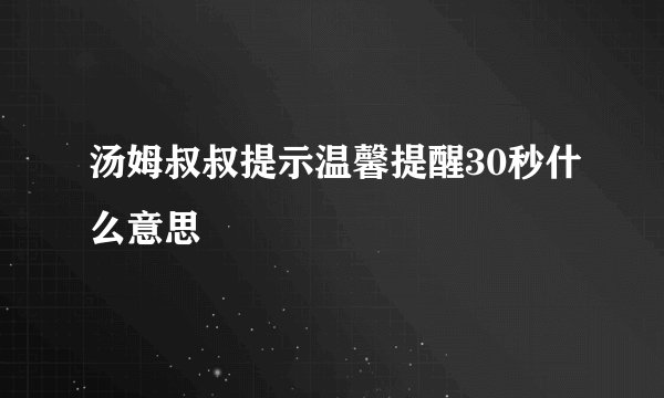 汤姆叔叔提示温馨提醒30秒什么意思