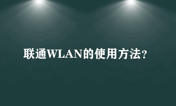 联通WLAN的使用方法？
